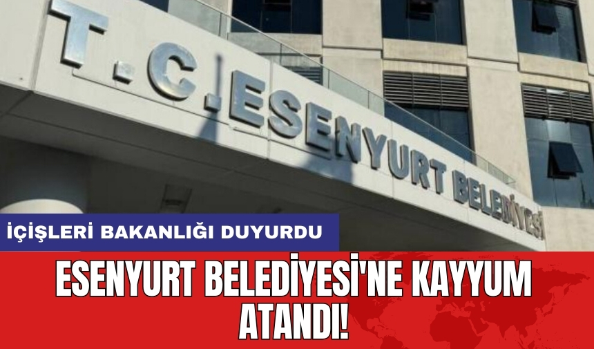 Esenyurt Belediyesi'ne Kayyum Atandı