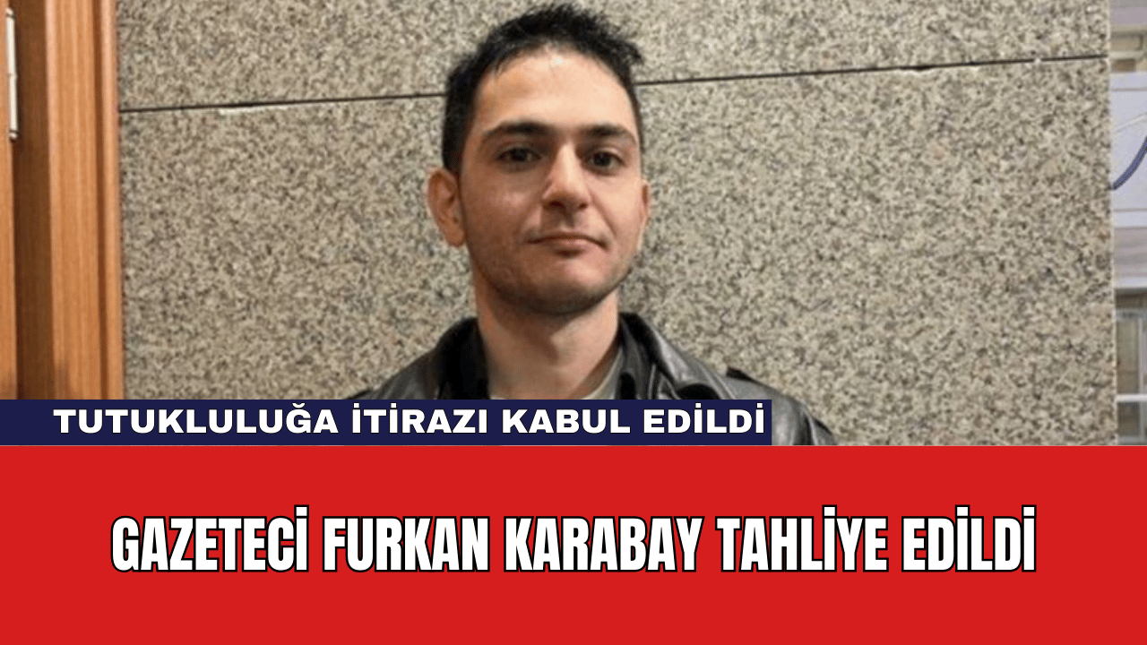 Gazeteci Furkan Karabay Tahliye Edildi