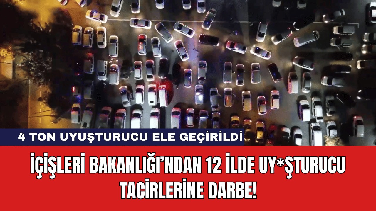 İçişleri Bakanlığı’ndan 12 İlde Uy*şturucu Tacirlerine Darbe!