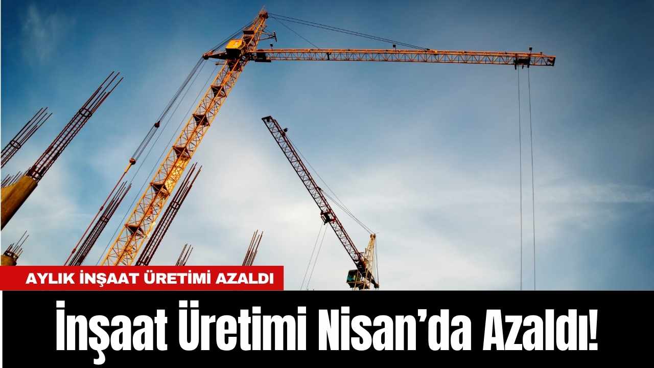 İnşaat Üretimi Nisan’da Azaldı! (1)